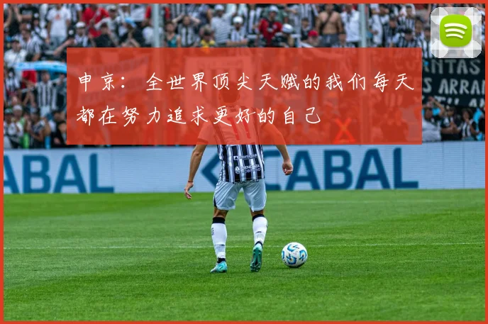 申京：全世界顶尖天赋的我们每天都在努力追求更好的自己