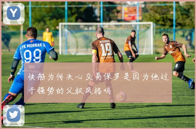 快船为何决心交易保罗是因为他过于强势的父权风格吗