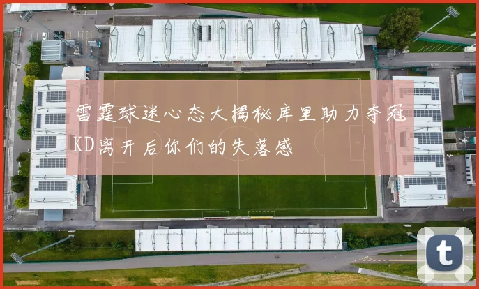 雷霆球迷心态大揭秘库里助力夺冠KD离开后你们的失落感