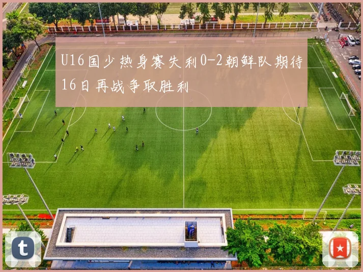 U16国少热身赛失利0-2朝鲜队期待16日再战争取胜利