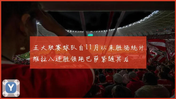 五大联赛球队自11月以来胜场统计维拉八连胜领跑巴萨紧随其后