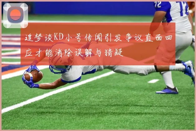 追梦谈KD小号传闻引发争议直面回应才能消除误解与猜疑