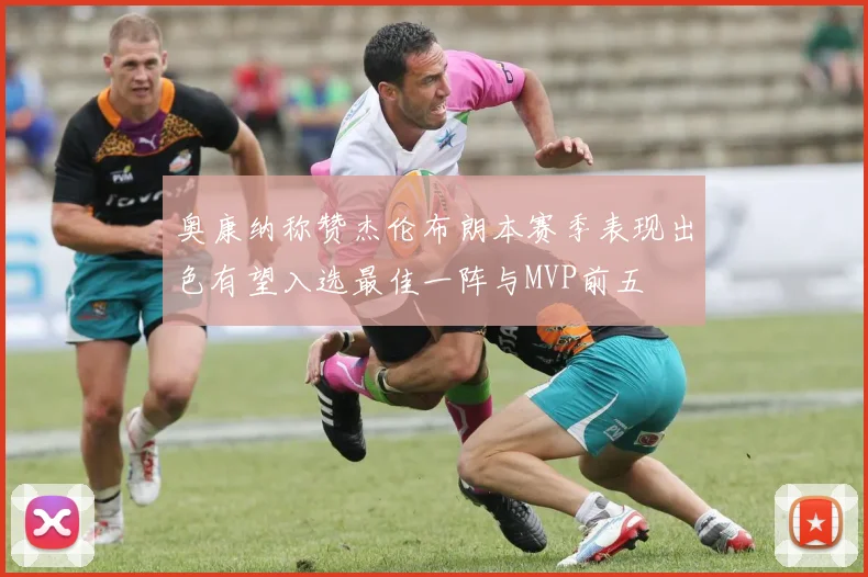 奥康纳称赞杰伦布朗本赛季表现出色有望入选最佳一阵与MVP前五