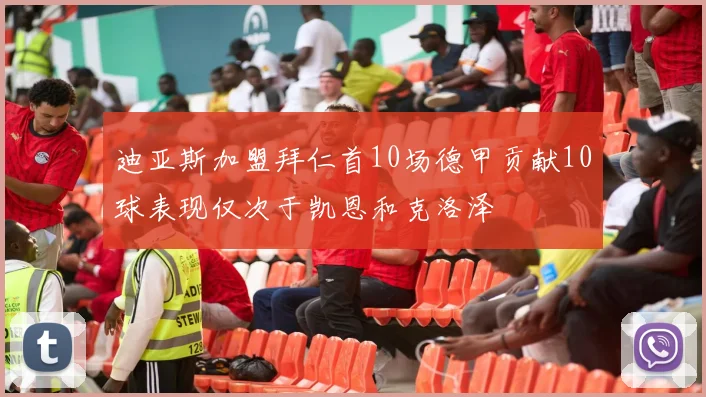 迪亚斯加盟拜仁首10场德甲贡献10球表现仅次于凯恩和克洛泽