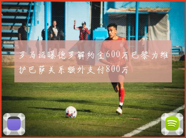 罗马诺曝德罗解约金600万巴黎为维护巴萨关系额外支付800万