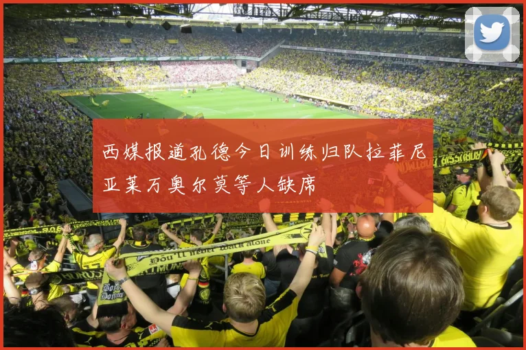 西媒报道孔德今日训练归队拉菲尼亚莱万奥尔莫等人缺席