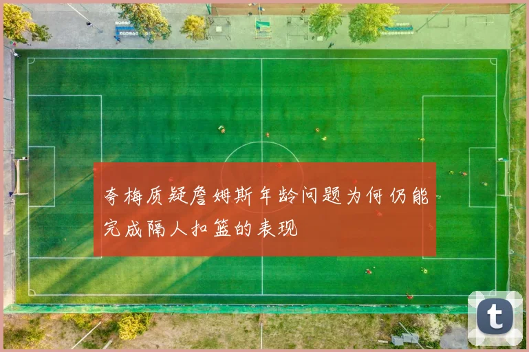 夸梅质疑詹姆斯年龄问题为何仍能完成隔人扣篮的表现