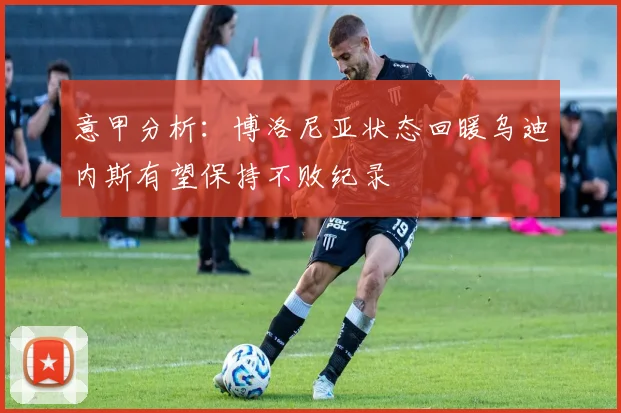 意甲分析：博洛尼亚状态回暖乌迪内斯有望保持不败纪录