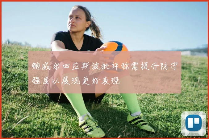鲍威尔回应斯波批评称需提升防守强度以展现更好表现
