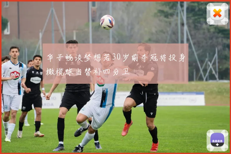 华子畅谈梦想若30岁前夺冠将投身橄榄球当替补四分卫