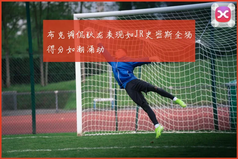 布克调侃狄龙表现如JR史密斯全场得分如潮涌动