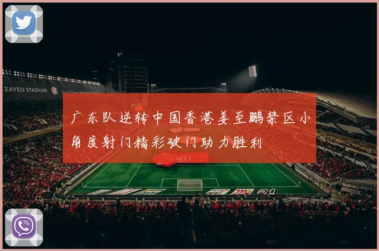 广东队逆转中国香港姜至鹏禁区小角度射门精彩破门助力胜利