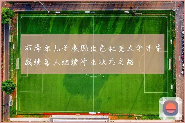 布泽尔儿子表现出色杜克大学开季战绩喜人继续冲击状元之路