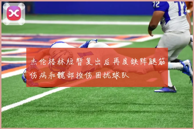 杰伦格林短暂复出后再度缺阵腿筋伤病和髋部挫伤困扰球队