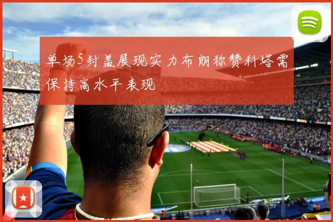 单场5封盖展现实力布朗称赞科塔需保持高水平表现