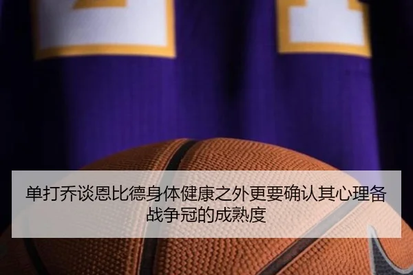 单打乔谈恩比德身体健康之外更要确认其心理备战争冠的成熟度 - BaccaraGaming