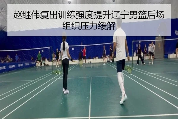 赵继伟复出训练强度提升辽宁男篮后场组织压力缓解（BaccaraGaming）